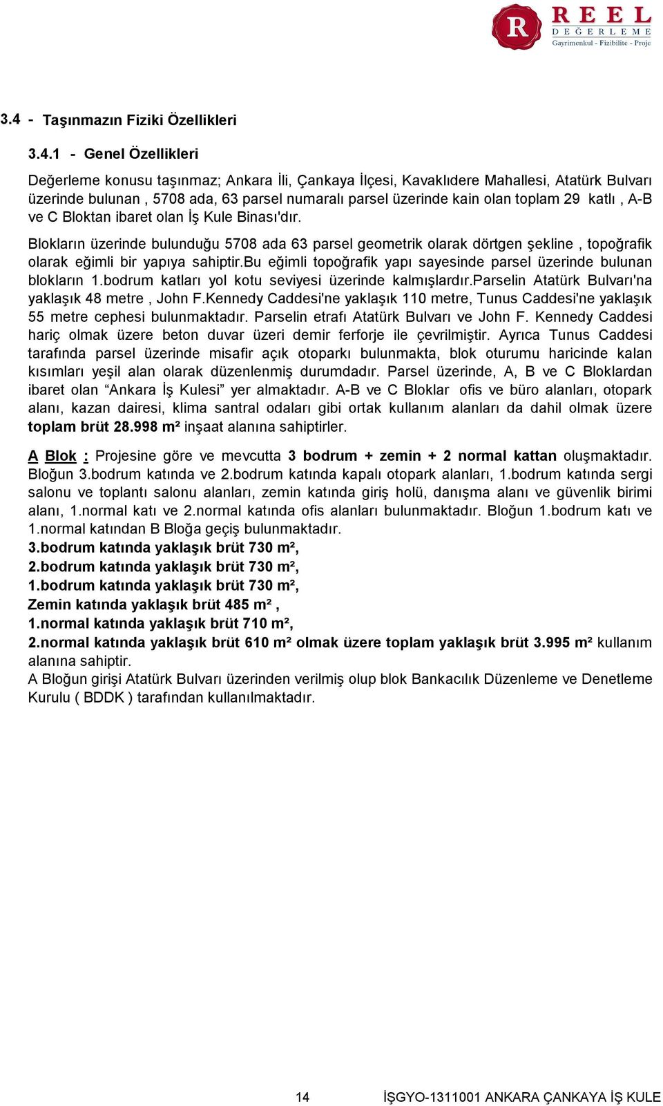 Blokların üzerinde bulunduğu 5708 ada 63 parsel geometrik olarak dörtgen şekline, topoğrafik olarak eğimli bir yapıya sahiptir.bu eğimli topoğrafik yapı sayesinde parsel üzerinde bulunan blokların 1.