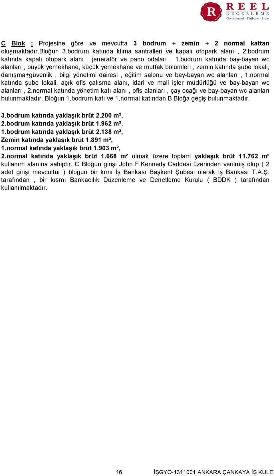 bodrum katında bay-bayan wc alanları, büyük yemekhane, küçük yemekhane ve mutfak bölümleri, zemin katında şube lokali, danışma+güvenlik, bilgi yönetimi dairesi, eğitim salonu ve bay-bayan wc