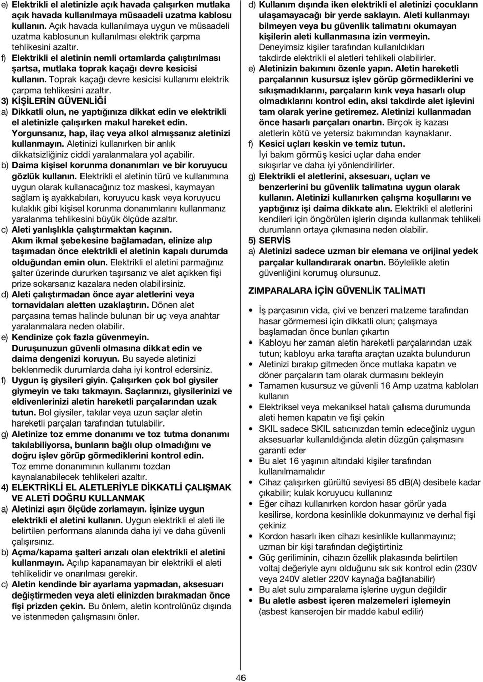 f) Elektrikli el aletinin nemli ortamlarda çalıştırılması şartsa, mutlaka toprak kaçağı devre kesicisi kullanın. Toprak kaçağı devre kesicisi kullanımı elektrik çarpma tehlikesini azaltır.