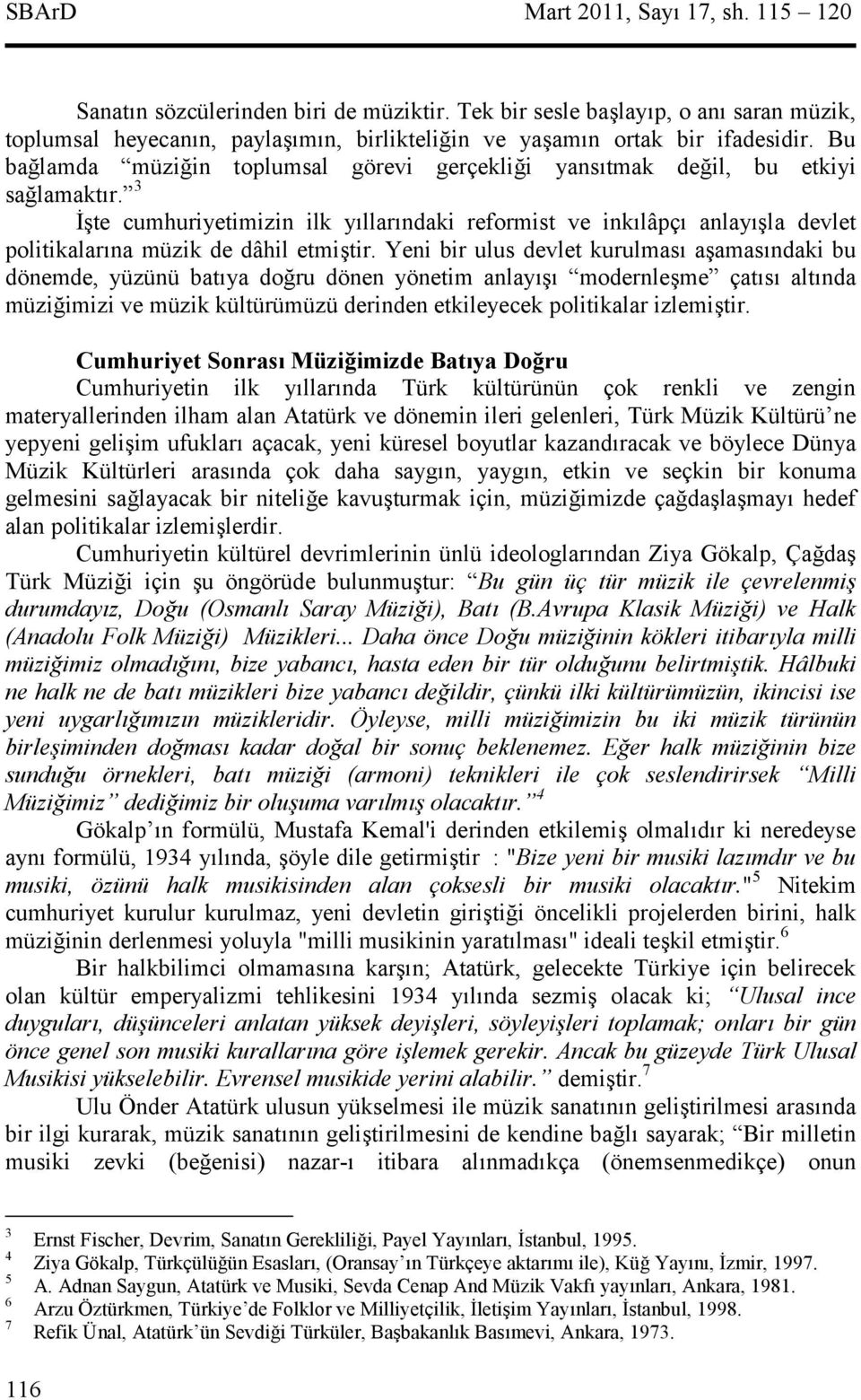 Yeni bir ulus devlet kurulmas aamasndaki bu dönemde, yüzünü batya doru dönen yönetim anlay modernleme çats altnda müziimizi ve müzik kültürümüzü derinden etkileyecek politikalar izlemitir.