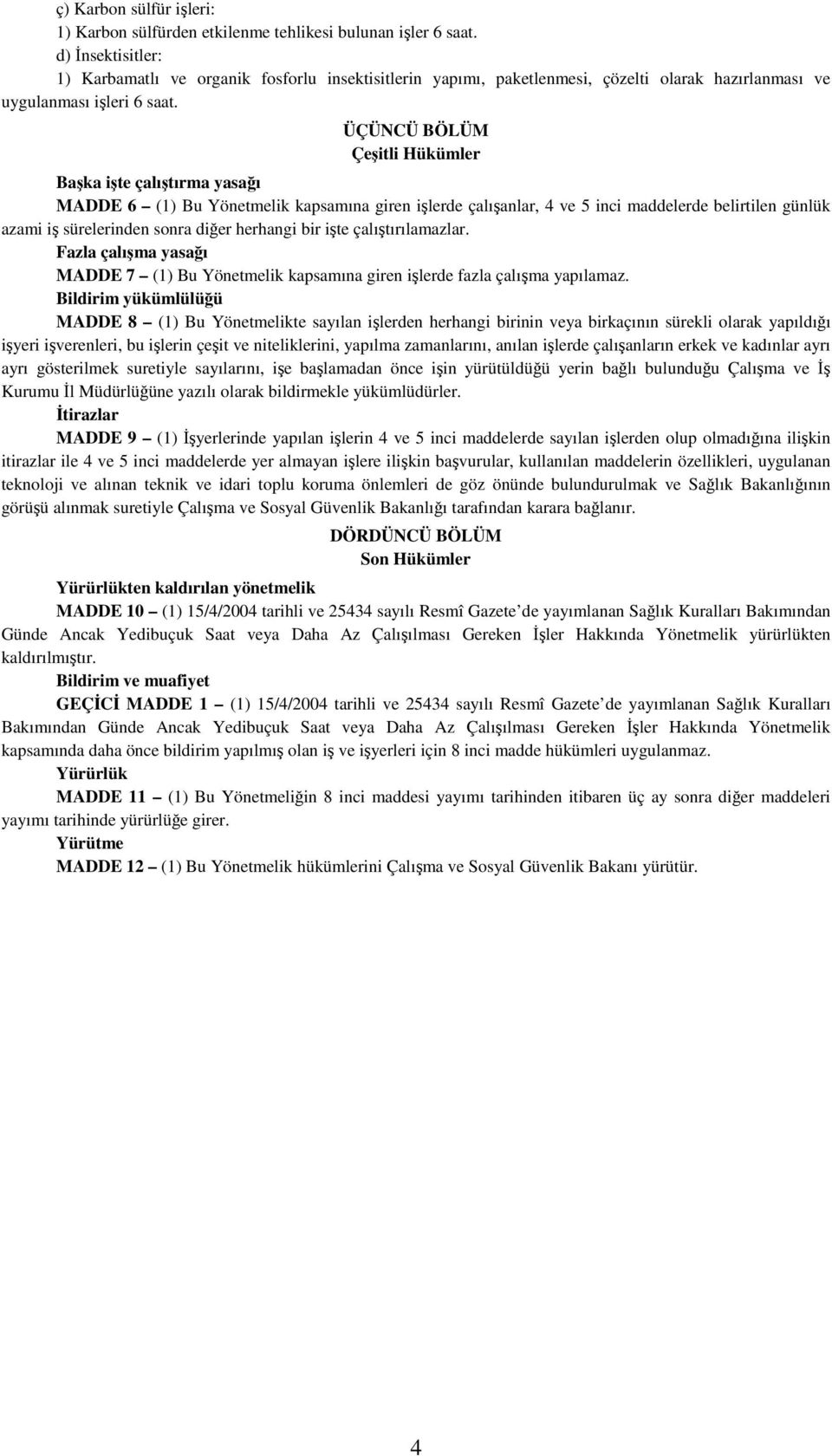 ÜÇÜNCÜ BÖLÜM Çeşitli Hükümler Başka işte çalıştırma yasağı MADDE 6 (1) Bu Yönetmelik kapsamına giren işlerde çalışanlar, 4 ve 5 inci maddelerde belirtilen günlük azami iş sürelerinden sonra diğer