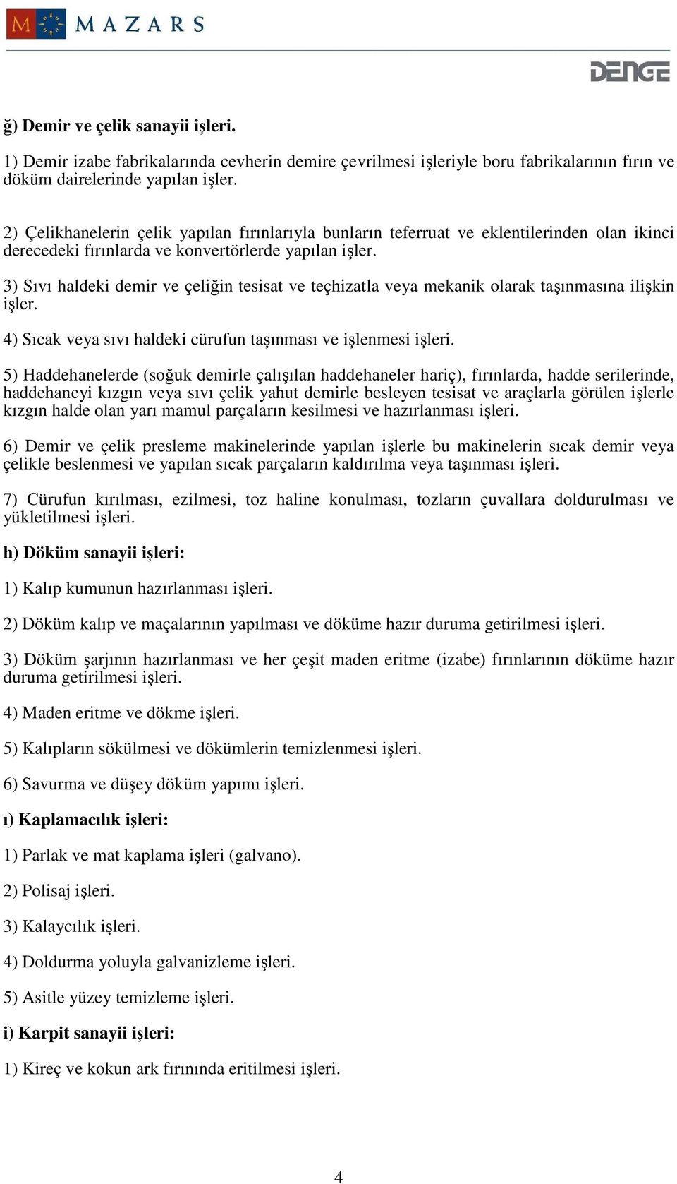 3) Sıvı haldeki demir ve çeliğin tesisat ve teçhizatla veya mekanik olarak taşınmasına ilişkin işler. 4) Sıcak veya sıvı haldeki cürufun taşınması ve işlenmesi işleri.