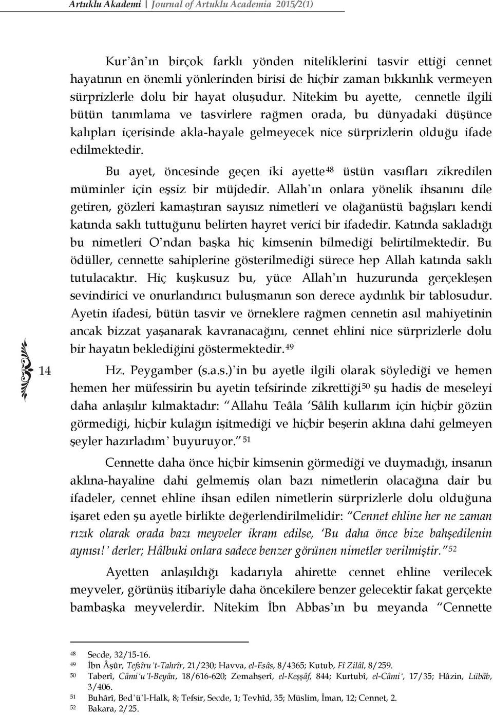 Nitekim bu ayette, cennetle ilgili bütün tanımlama ve tasvirlere rağmen orada, bu dünyadaki düşünce kalıpları içerisinde akla-hayale gelmeyecek nice sürprizlerin olduğu ifade edilmektedir.