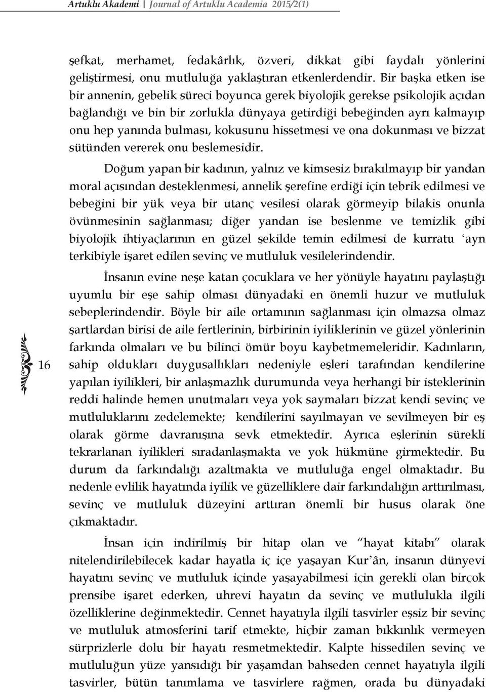 kokusunu hissetmesi ve ona dokunması ve bizzat sütünden vererek onu beslemesidir.