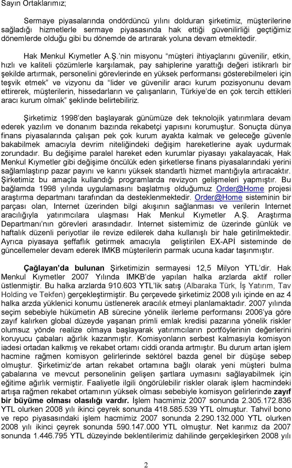 nin misyonu müşteri ihtiyaçlarını güvenilir, etkin, hızlı ve kaliteli çözümlerle karşılamak, pay sahiplerine yarattığı değeri istikrarlı bir şekilde artırmak, personelini görevlerinde en yüksek