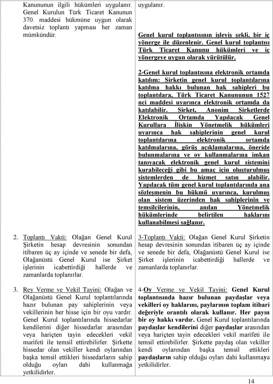 2-Genel kurul toplantısına elektronik ortamda katılım: Şirketin genel kurul toplantılarına katılma hakkı bulunan hak sahipleri bu toplantılara, Türk Ticaret Kanununun 1527 nci maddesi uyarınca