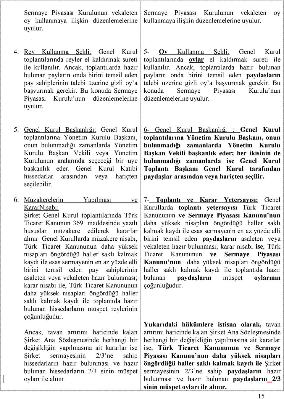 Ancak, toplantılarda hazır bulunan payların onda birini temsil eden pay sahiplerinin talebi üzerine gizli oy a başvurmak gerekir. Bu konuda Sermaye Piyasası Kurulu nun düzenlemelerine uyulur.