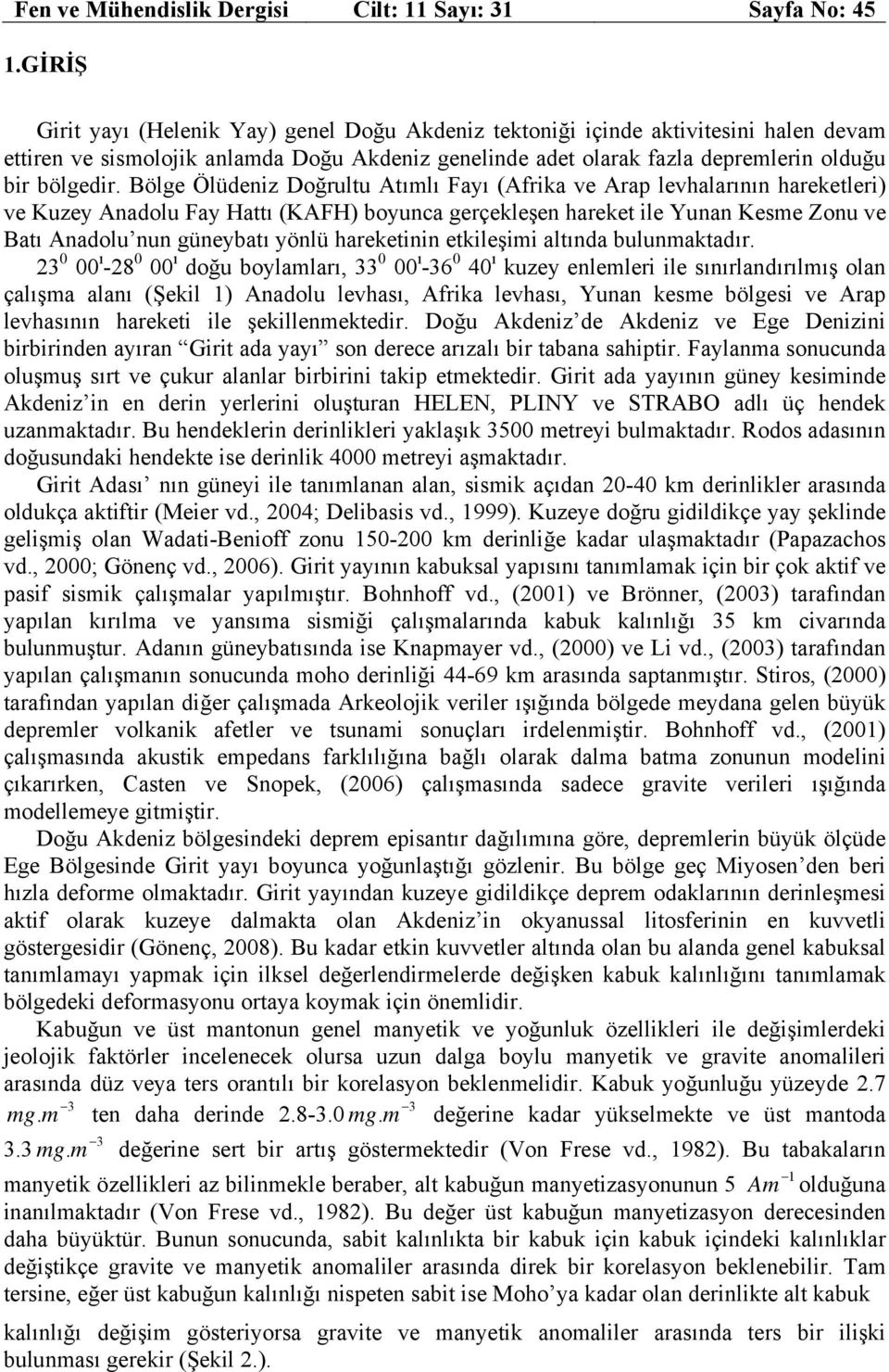 Bölge Ölüdeniz Doğrultu Atımlı Fayı (Afrika ve Arap levhalarının hareketleri) ve Kuzey Anadolu Fay Hattı (KAFH) boyunca gerçekleşen hareket ile Yunan Kesme Zonu ve Batı Anadolu nun güneybatı yönlü