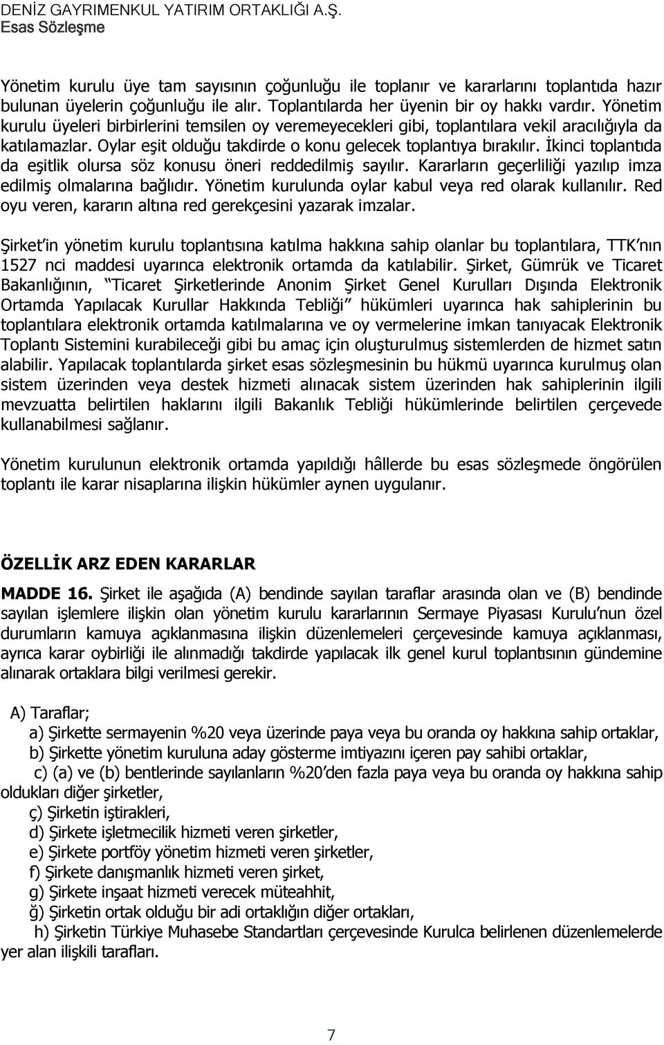 İkinci toplantıda da eşitlik olursa söz konusu öneri reddedilmiş sayılır. Kararların geçerliliği yazılıp imza edilmiş olmalarına bağlıdır. Yönetim kurulunda oylar kabul veya red olarak kullanılır.