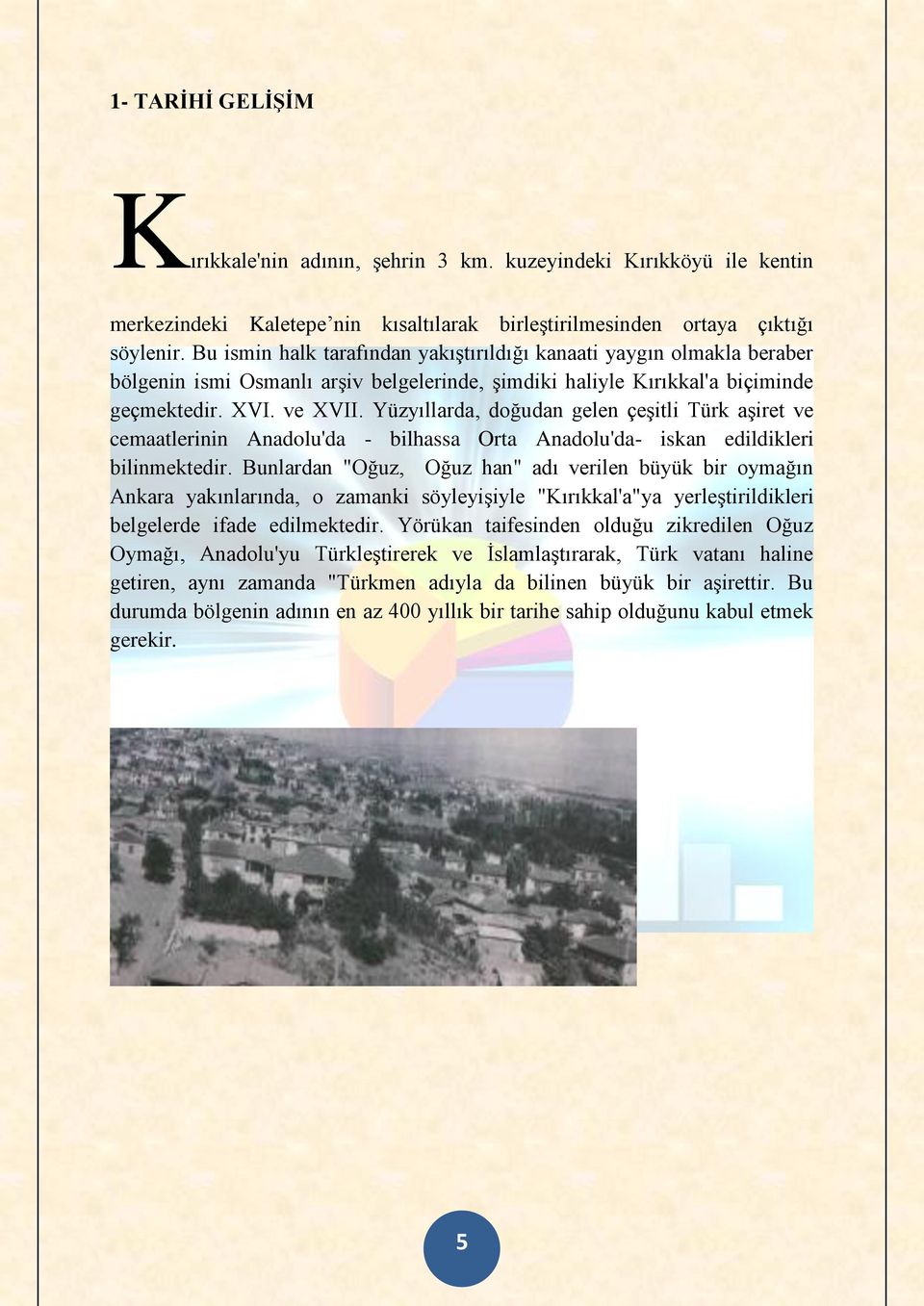 Yüzyıllarda, doğudan gelen çeşitli Türk aşiret ve cemaatlerinin Anadolu'da - bilhassa Orta Anadolu'da- iskan edildikleri bilinmektedir.