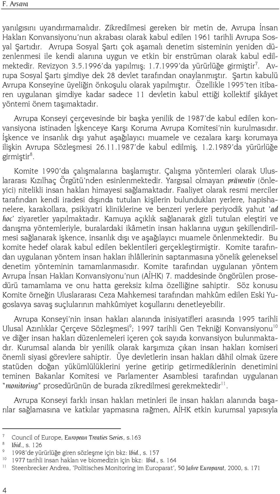 1999 da yürürlüğe girmiştir 7. Avrupa Sosyal Şartı şimdiye dek 28 devlet tarafından onaylanmıştır. Şartın kabulü Avrupa Konseyine üyeliğin önkoşulu olarak yapılmıştır.