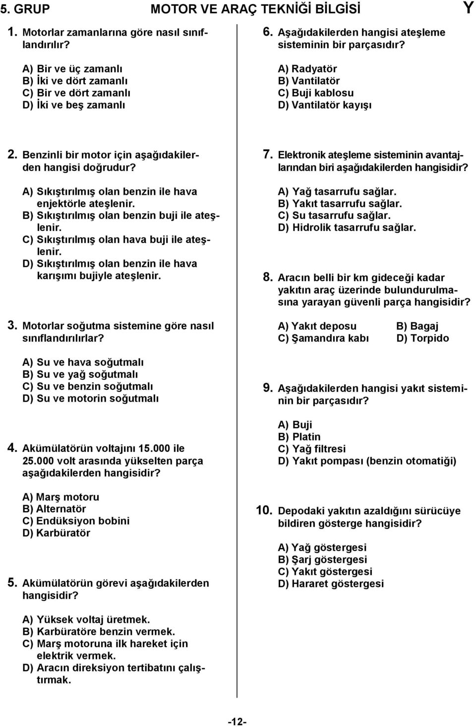 A) Sk6trlm6 olan benzin ile hava enjektörle ate6lenir. B) Sk6trlm6 olan benzin buji ile ate6- lenir. C) Sk6trlm6 olan hava buji ile ate6- lenir.