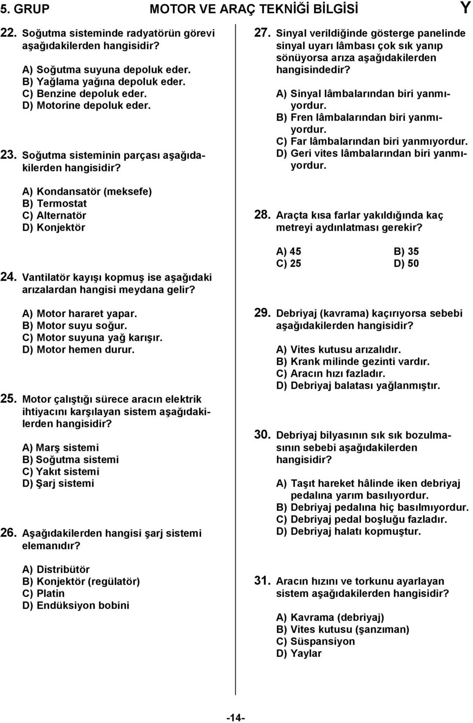 Vantilatör kay6 kopmu6 ise a6a0daki arzalardan hangisi meydana gelir? A) Motor hararet yapar. B) Motor suyu so0ur. C) Motor suyuna ya0 kar6r. D) Motor hemen durur. 25.