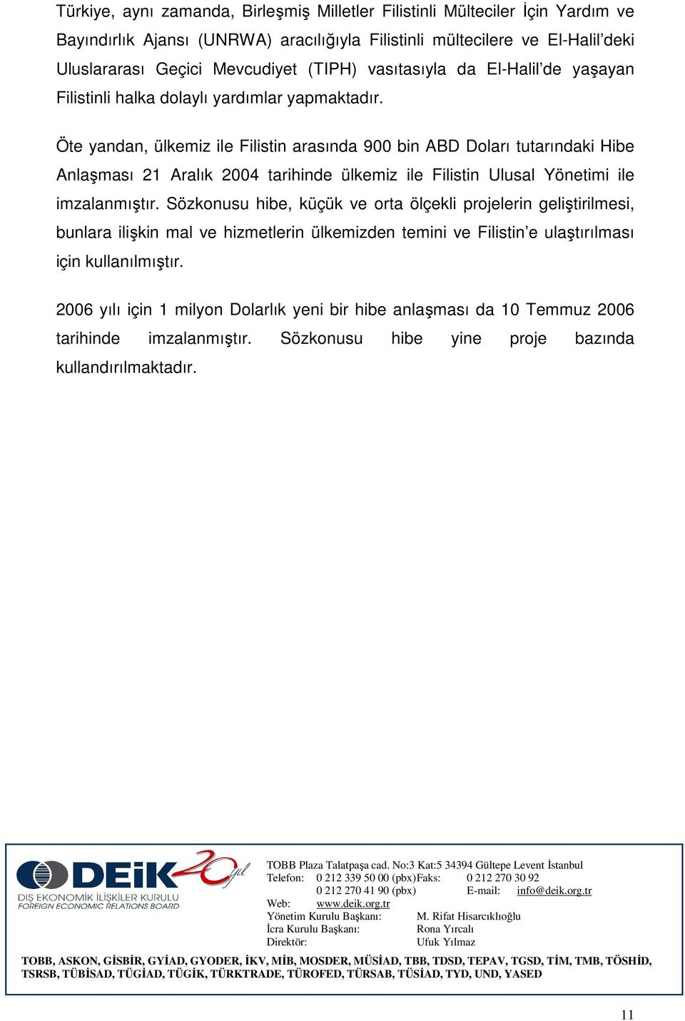 Öte yandan, ülkemiz ile Filistin arasında 900 bin ABD Doları tutarındaki Hibe Anlaşması 21 Aralık 2004 tarihinde ülkemiz ile Filistin Ulusal Yönetimi ile imzalanmıştır.