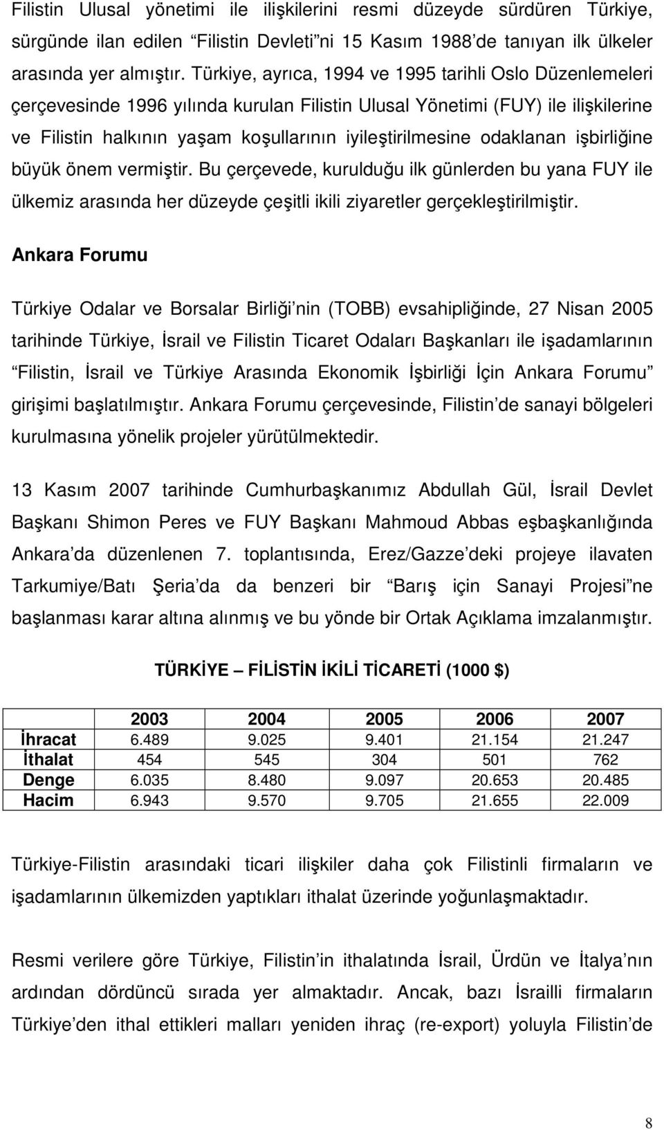 odaklanan işbirliğine büyük önem vermiştir. Bu çerçevede, kurulduğu ilk günlerden bu yana FUY ile ülkemiz arasında her düzeyde çeşitli ikili ziyaretler gerçekleştirilmiştir.