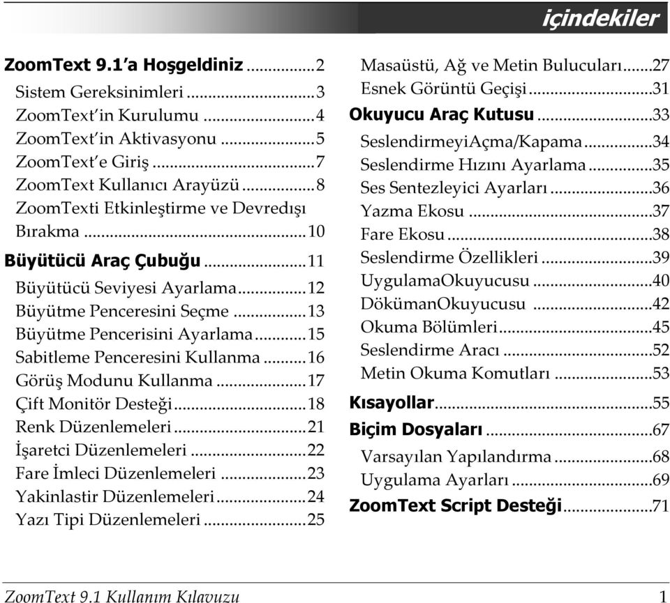 .. 15 Sabitleme Penceresini Kullanma... 16 Görüş Modunu Kullanma... 17 Çift Monitör Desteği... 18 Renk Düzenlemeleri... 21 İşaretci Düzenlemeleri... 22 Fare İmleci Düzenlemeleri.