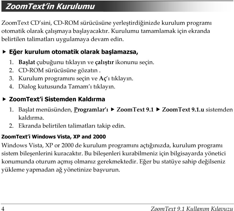 CD-ROM sürücüsüne gözatın. 3. Kurulum programını seçin ve Aç ı tıklayın. 4. Dialog kutusunda Tamam ı tıklayın. ZoomText i Sistemden Kaldırma 1. Başlat menüsünden, Programlar ı ZoomText 9.1 ZoomText 9.