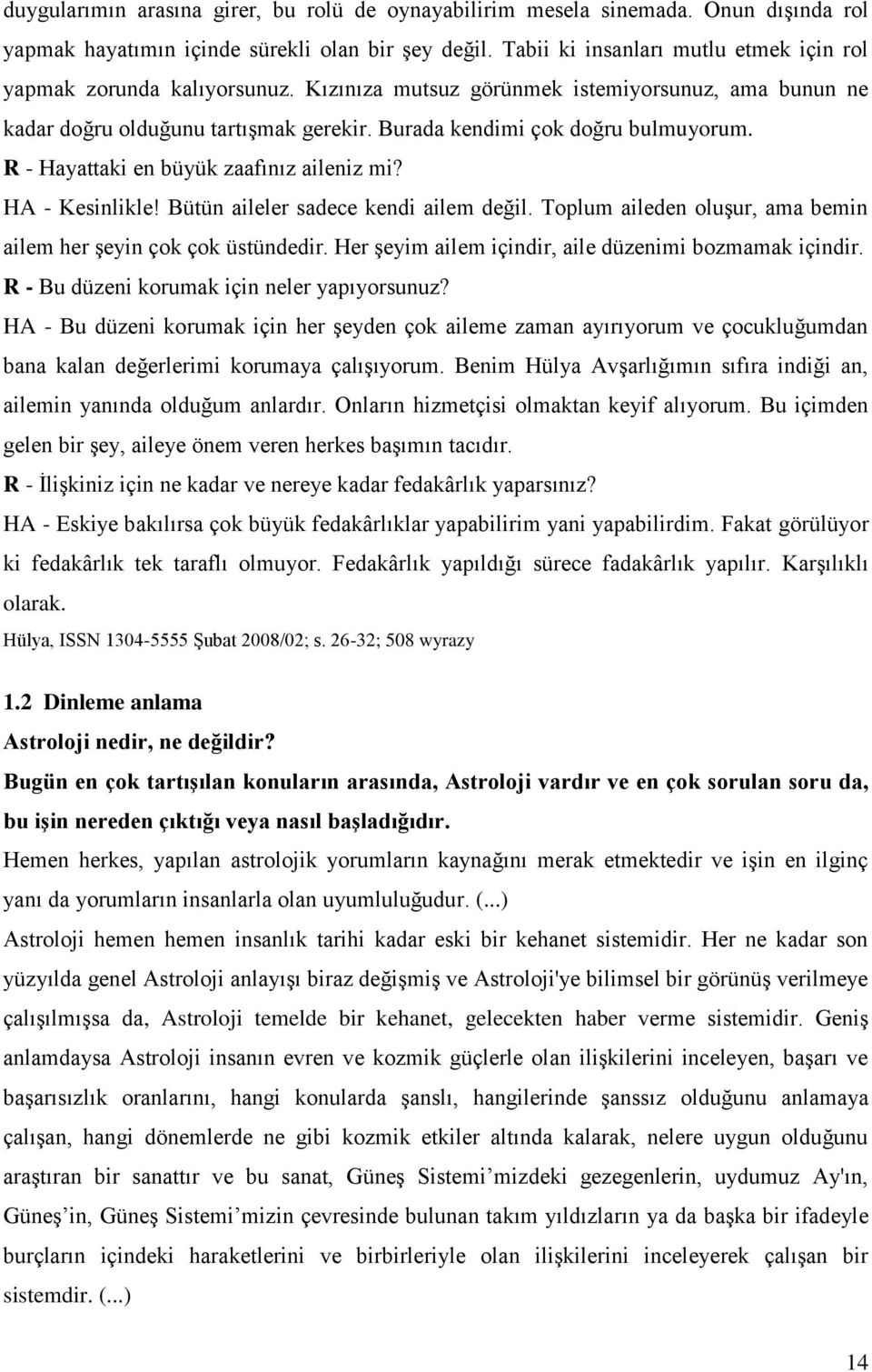 R - Hayattaki en büyük zaafınız aileniz mi? HA - Kesinlikle! Bütün aileler sadece kendi ailem değil. Toplum aileden oluşur, ama bemin ailem her şeyin çok çok üstündedir.