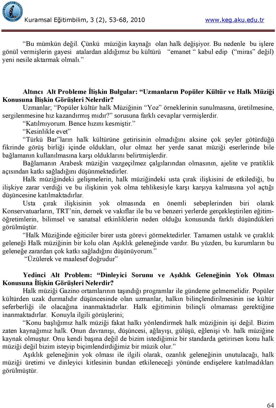 Uzmanlar; Popüler kültür halk Müziğinin Yoz örneklerinin sunulmasına, üretilmesine, sergilenmesine hız kazandırmış mıdır? sorusuna farklı cevaplar vermişlerdir. Katılmıyorum. Bence hızını kesmiştir.