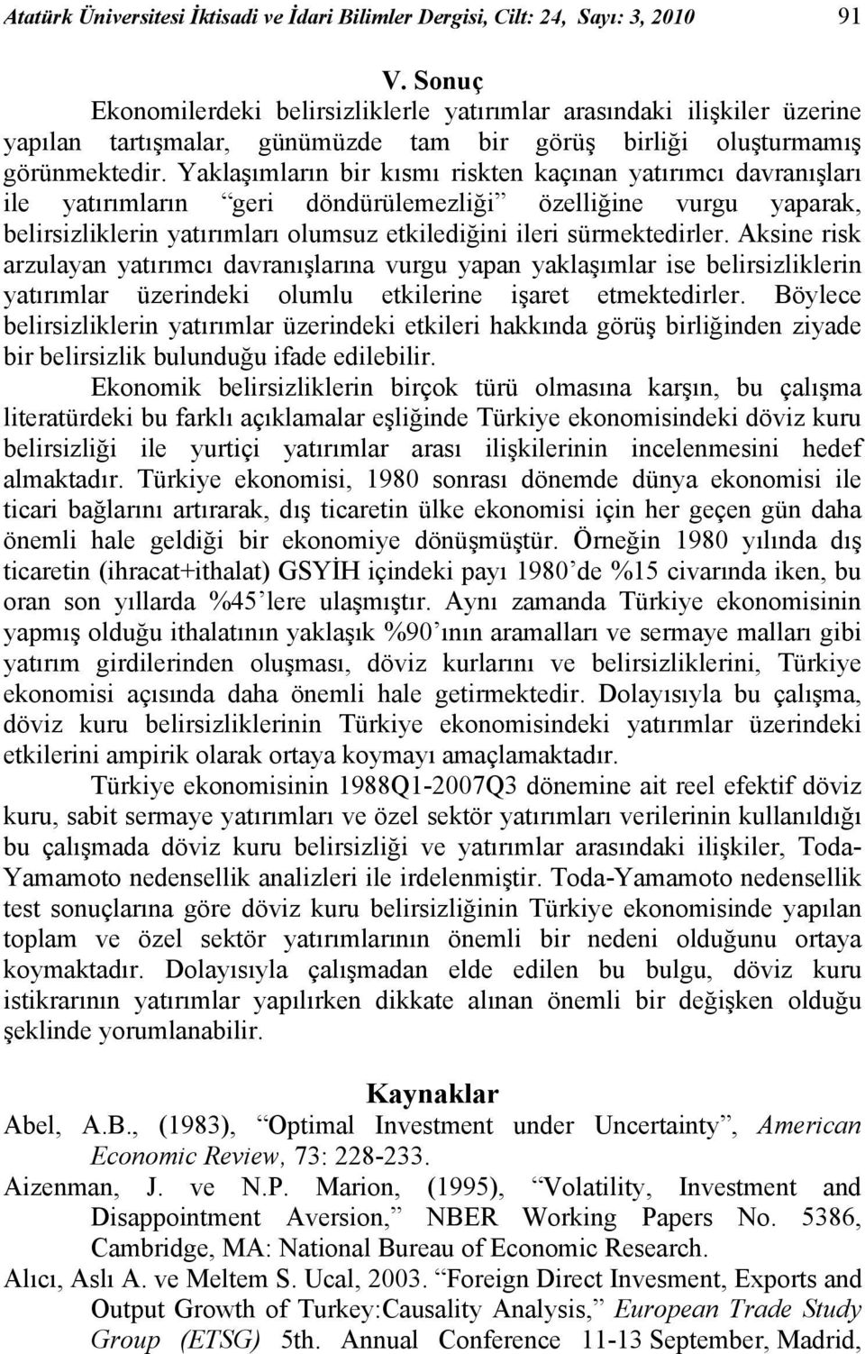 Yaklaşımların bir kısmı riskten kaçınan yatırımcı davranışları ile yatırımların geri döndürülemezliği özelliğine vurgu yaparak, belirsizliklerin yatırımları olumsuz etkilediğini ileri sürmektedirler.