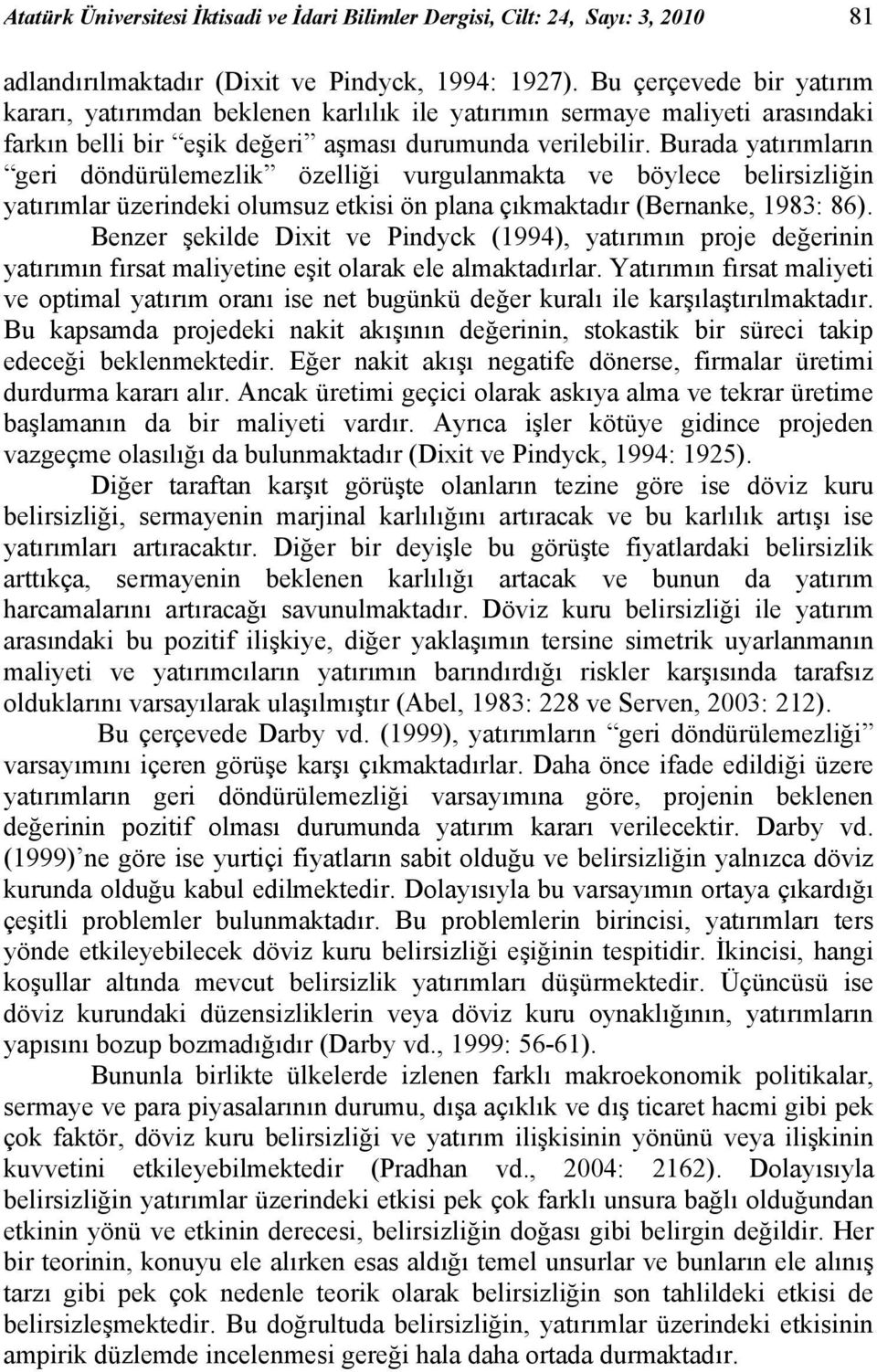 Burada yatırımların geri döndürülemezlik özelliği vurgulanmakta ve böylece belirsizliğin yatırımlar üzerindeki olumsuz etkisi ön plana çıkmaktadır (Bernanke, 1983: 86).