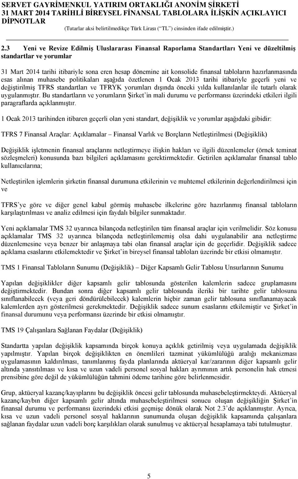 kullanılanlar ile tutarlı olarak uygulanmıştır. Bu standartların ve yorumların Şirket in mali durumu ve performansı üzerindeki etkileri ilgili paragraflarda açıklanmıştır.