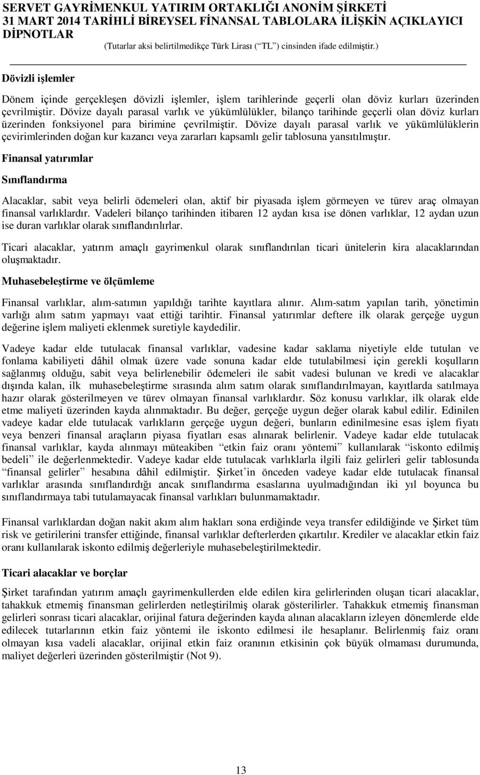 Dövize dayalı parasal varlık ve yükümlülüklerin çevirimlerinden doğan kur kazancı veya zararları kapsamlı gelir tablosuna yansıtılmıştır.