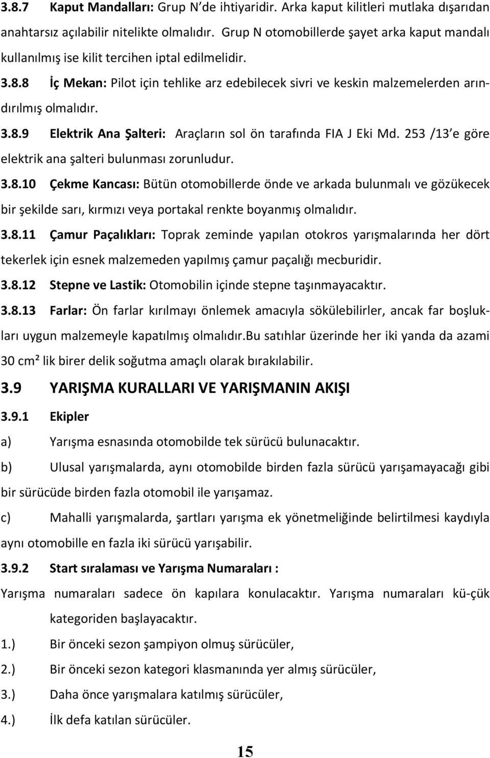 3.8.9 Elektrik Ana Şalteri: Araçların sol ön tarafında FIA J Eki Md. 253 /13 e göre elektrik ana şalteri bulunması zorunludur. 3.8.10 Çekme Kancası: Bütün otomobillerde önde ve arkada bulunmalı ve gözükecek bir şekilde sarı, kırmızı veya portakal renkte boyanmış olmalıdır.