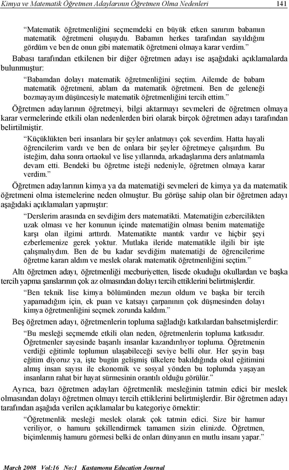 Babası tarafından etkilenen bir diğer öğretmen adayı ise aşağıdaki açıklamalarda bulunmuştur: Babamdan dolayı matematik öğretmenliğini seçtim.