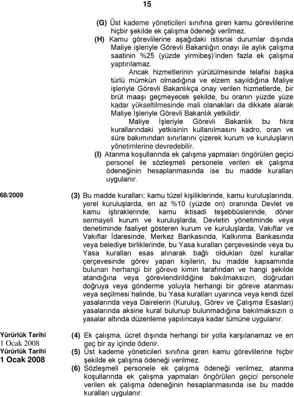 Ancak hizmetlerinin yürütülmesinde telafisi başka türlü mümkün olmadığına ve elzem sayıldığına Maliye işleriyle Görevli Bakanlıkça onay verilen hizmetlerde, bir brüt maaşı geçmeyecek şekilde, bu