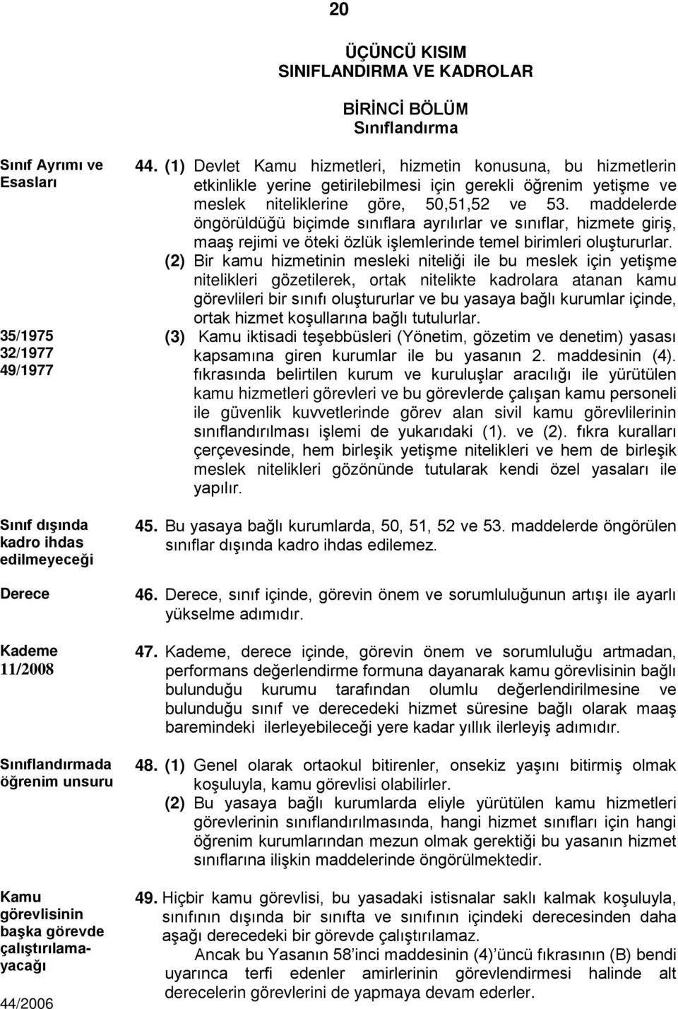 (1) Devlet Kamu hizmetleri, hizmetin konusuna, bu hizmetlerin etkinlikle yerine getirilebilmesi için gerekli öğrenim yetişme ve meslek niteliklerine göre, 50,51,52 ve 53.