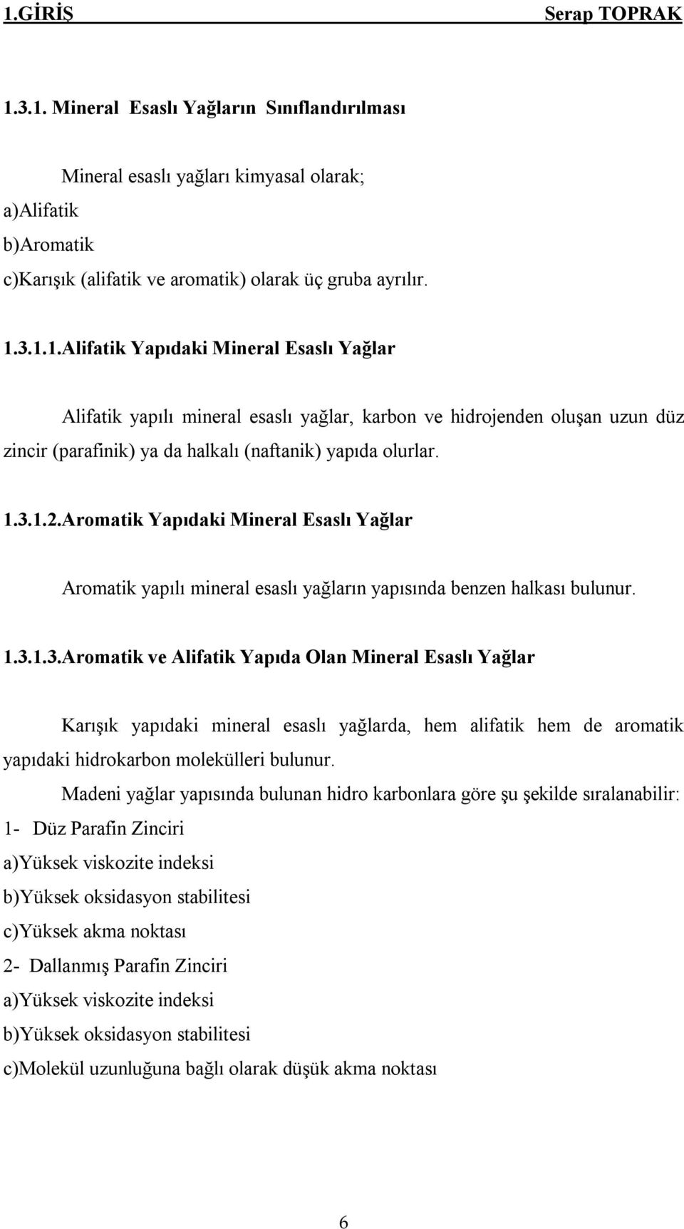 Madeni yağlar yapısında bulunan hidro karbonlara göre şu şekilde sıralanabilir: 1- Düz Parafin Zinciri a)yüksek viskozite indeksi b)yüksek oksidasyon stabilitesi c)yüksek akma noktası 2- Dallanmış