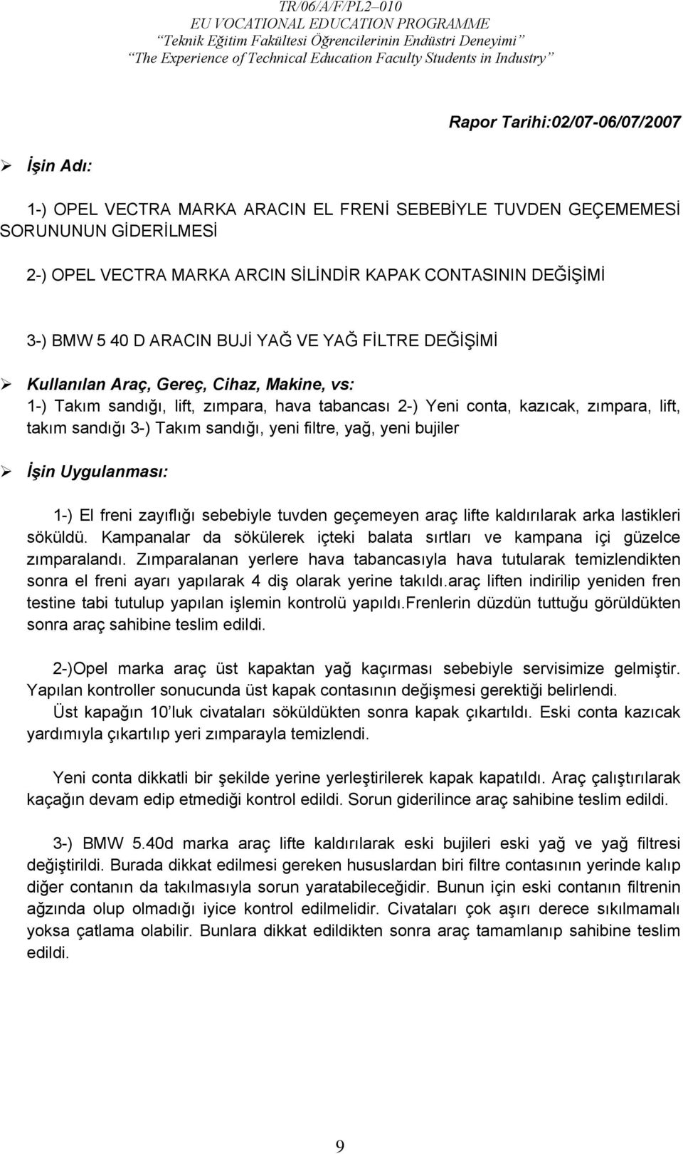 Takım sandığı, yeni filtre, yağ, yeni bujiler İşin Uygulanması: 1-) El freni zayıflığı sebebiyle tuvden geçemeyen araç lifte kaldırılarak arka lastikleri söküldü.