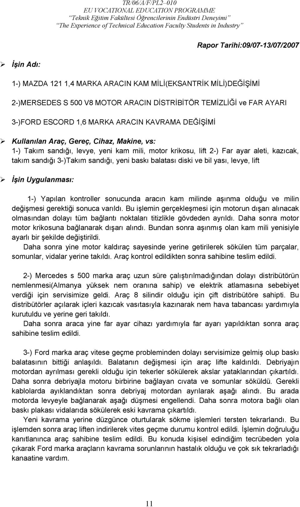 balatası diski ve bil yası, levye, lift İşin Uygulanması: 1-) Yapılan kontroller sonucunda aracın kam milinde aşınma olduğu ve milin değişmesi gerektiği sonuca varıldı.