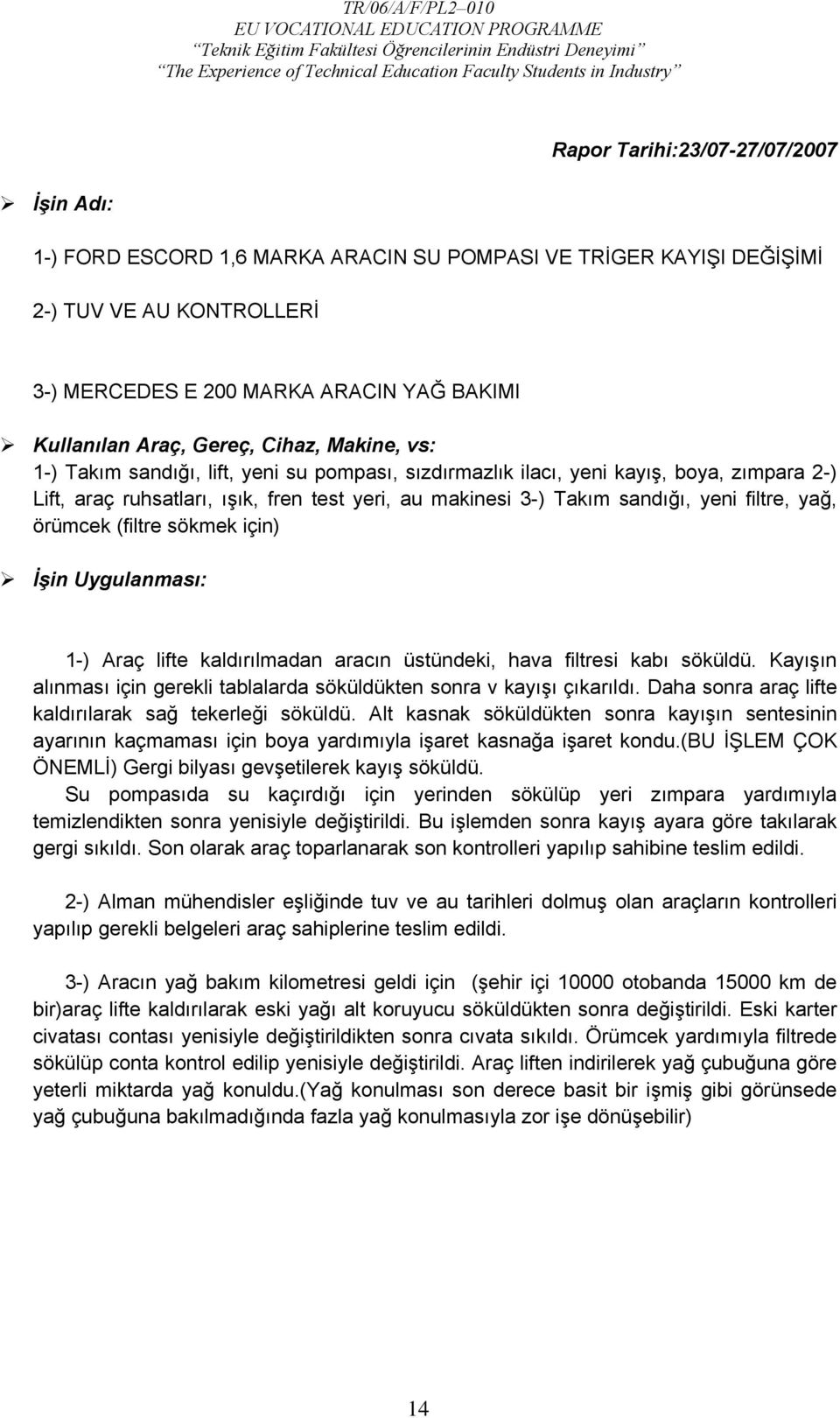 filtre, yağ, örümcek (filtre sökmek için) İşin Uygulanması: 1-) Araç lifte kaldırılmadan aracın üstündeki, hava filtresi kabı söküldü.