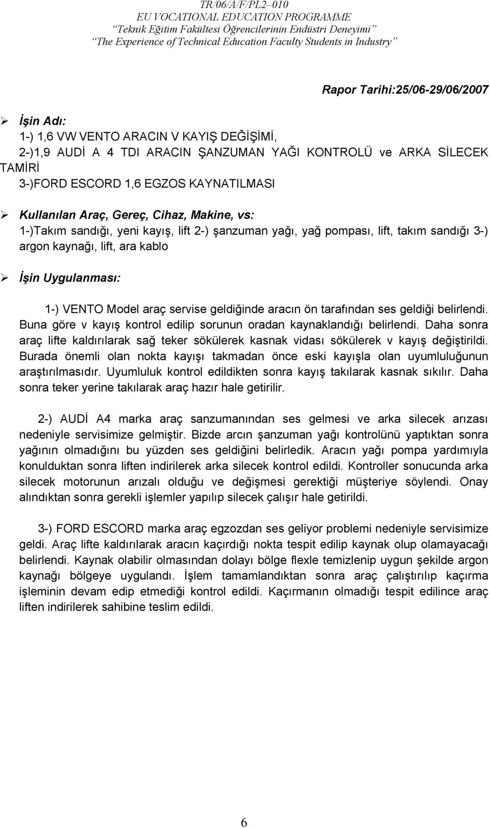 araç servise geldiğinde aracın ön tarafından ses geldiği belirlendi. Buna göre v kayış kontrol edilip sorunun oradan kaynaklandığı belirlendi.