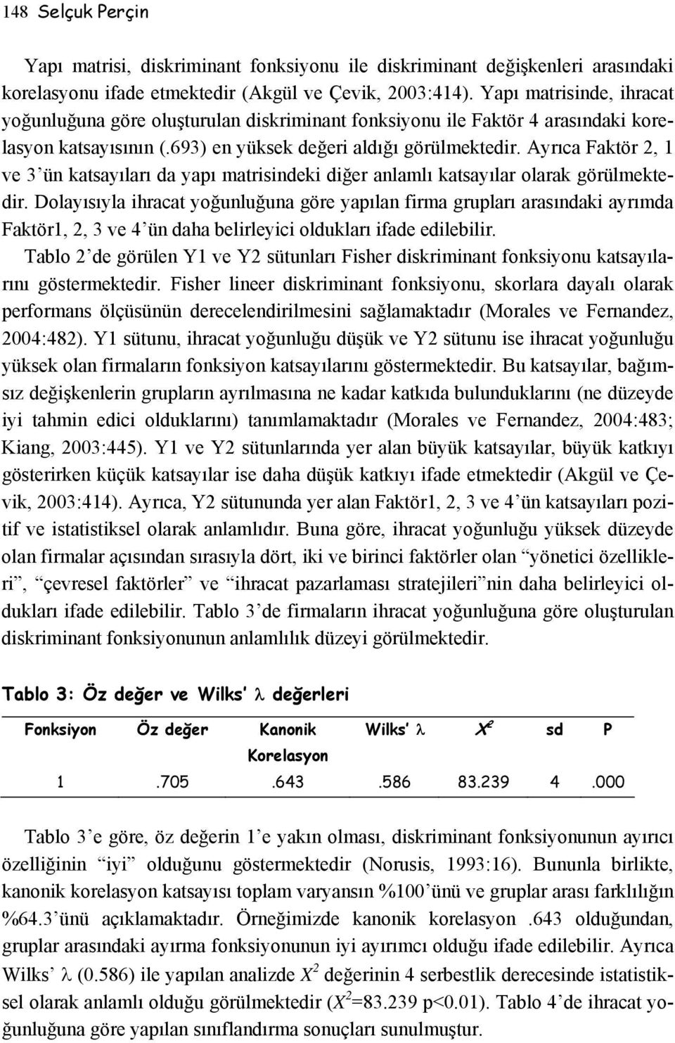 Ayrıca Faktör 2, 1 ve 3 ün katsayıları da yapı matrisindeki diğer anlamlı katsayılar olarak görülmektedir.