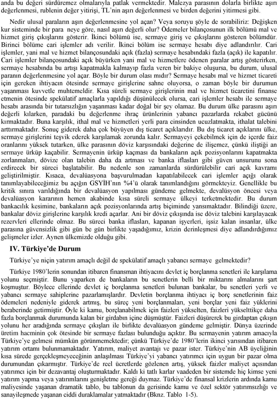 Ödemeler bilançosunun ilk bölümü mal ve hizmet giriş çıkışlarını gösterir. İkinci bölümü ise, sermaye giriş ve çıkışlarını gösteren bölümdür. Birinci bölüme cari işlemler adı verilir.