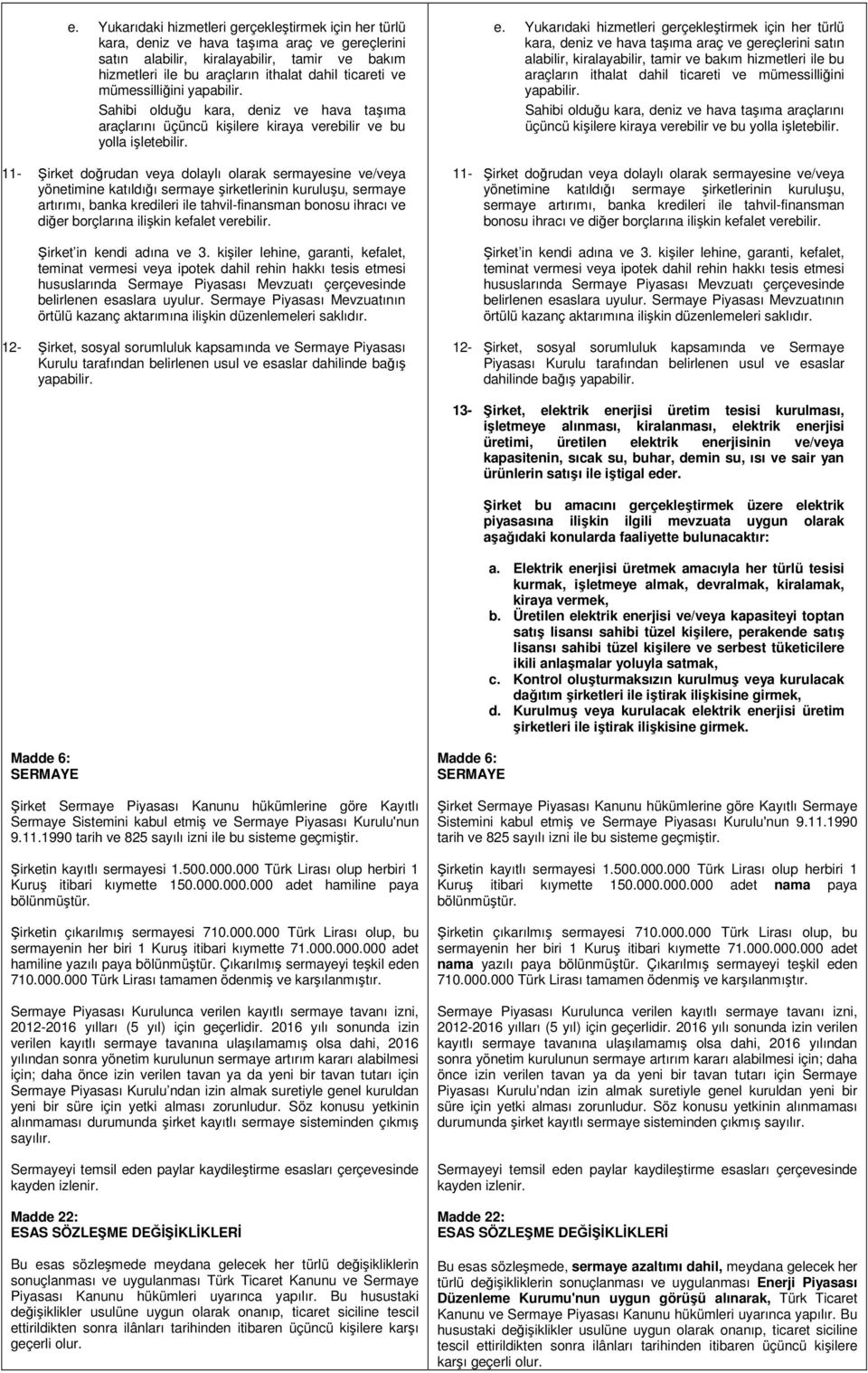 11- Şirket doğrudan veya dolaylı olarak sermayesine ve/veya yönetimine katıldığı sermaye şirketlerinin kuruluşu, sermaye artırımı, banka kredileri ile tahvil-finansman bonosu ihracı ve diğer