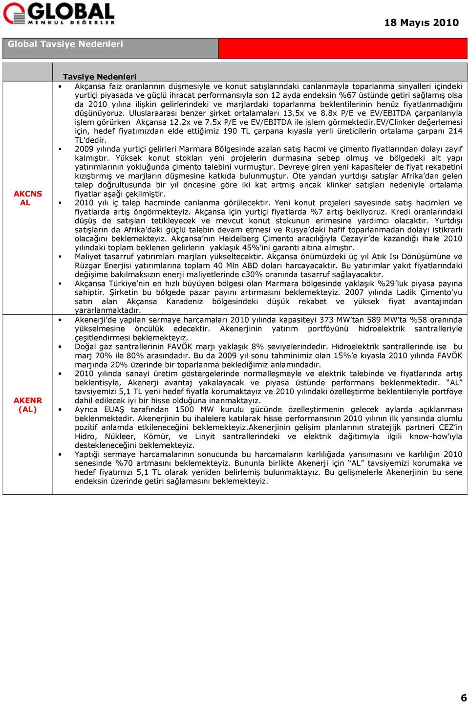 Uluslaraarası benzer şirket ortalamaları 13.5x ve 8.8x P/E ve EV/EBITDA çarpanlarıyla işlem görürken Akçansa 12.2x ve 7.5x P/E ve EV/EBITDA ile işlem görmektedir.