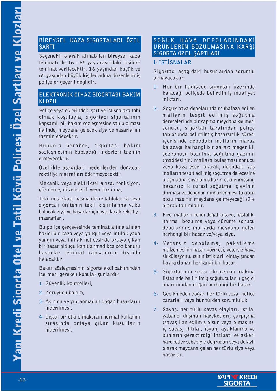 ELEKTRON K C HAZ S GORTASI BAKIM KLOZU Poliçe veya eklerindeki flart ve istisnalara tabi olmak kofluluyla, sigortac sigortal n n kapsaml bir bak m sözleflmesine sahip olmas halinde, meydana gelecek