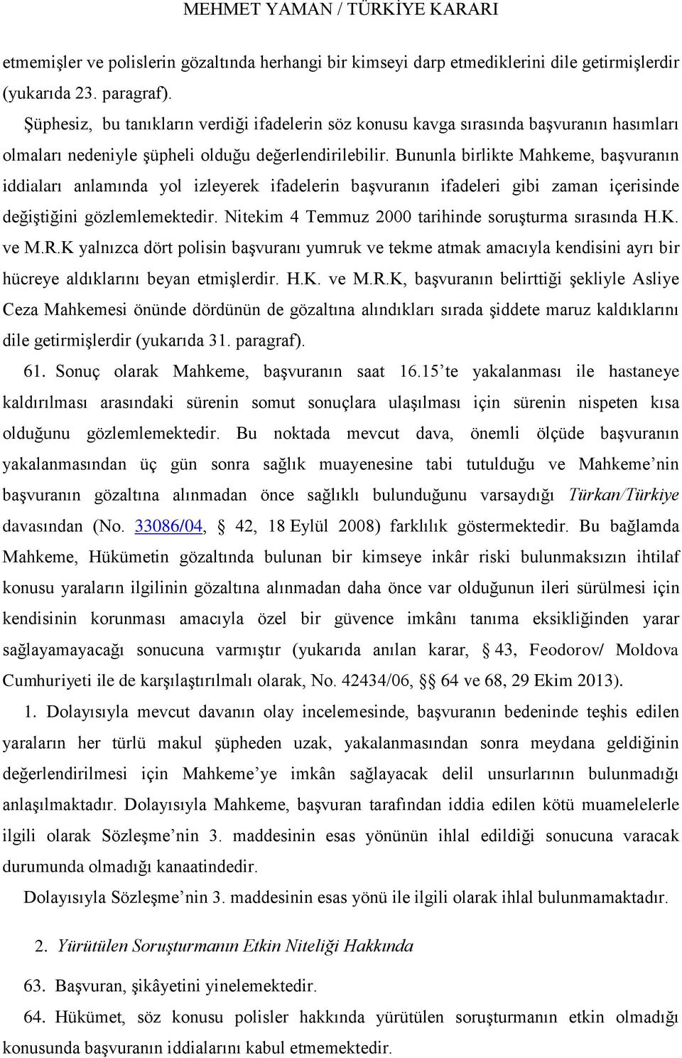 Bununla birlikte Mahkeme, baģvuranın iddiaları anlamında yol izleyerek ifadelerin baģvuranın ifadeleri gibi zaman içerisinde değiģtiğini gözlemlemektedir.