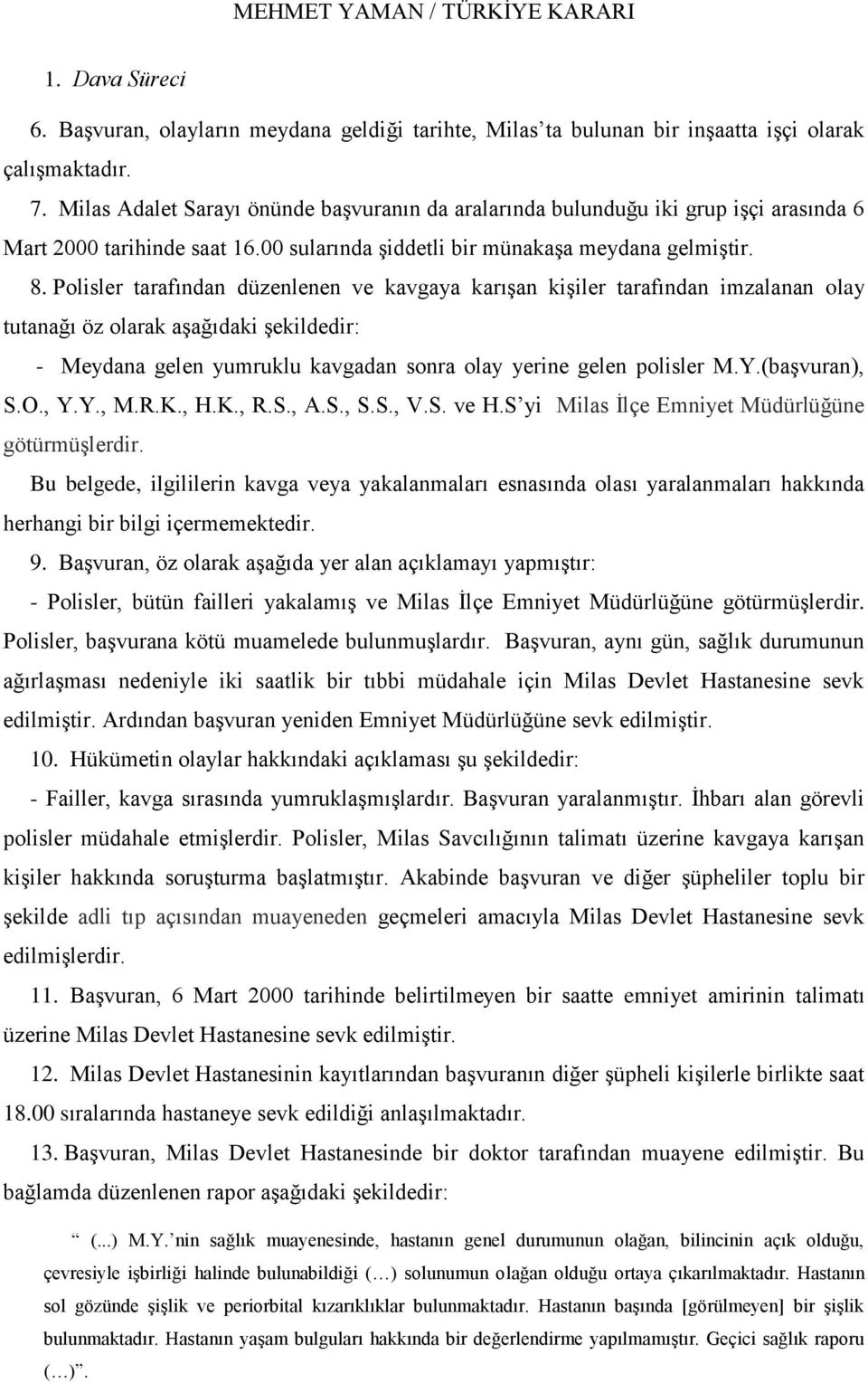 Polisler tarafından düzenlenen ve kavgaya karıģan kiģiler tarafından imzalanan olay tutanağı öz olarak aģağıdaki Ģekildedir: - Meydana gelen yumruklu kavgadan sonra olay yerine gelen polisler M.Y.