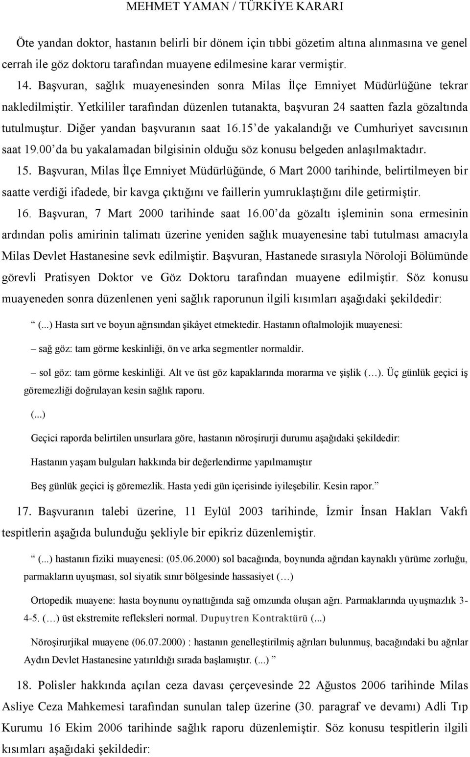 Diğer yandan baģvuranın saat 16.15 de yakalandığı ve Cumhuriyet savcısının saat 19.00 da bu yakalamadan bilgisinin olduğu söz konusu belgeden anlaģılmaktadır. 15.