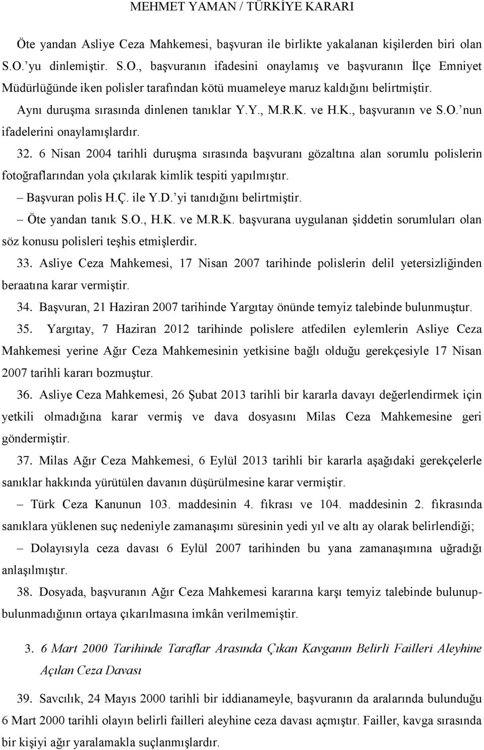 Aynı duruģma sırasında dinlenen tanıklar Y.Y., M.R.K. ve H.K., baģvuranın ve S.O. nun ifadelerini onaylamıģlardır. 32.