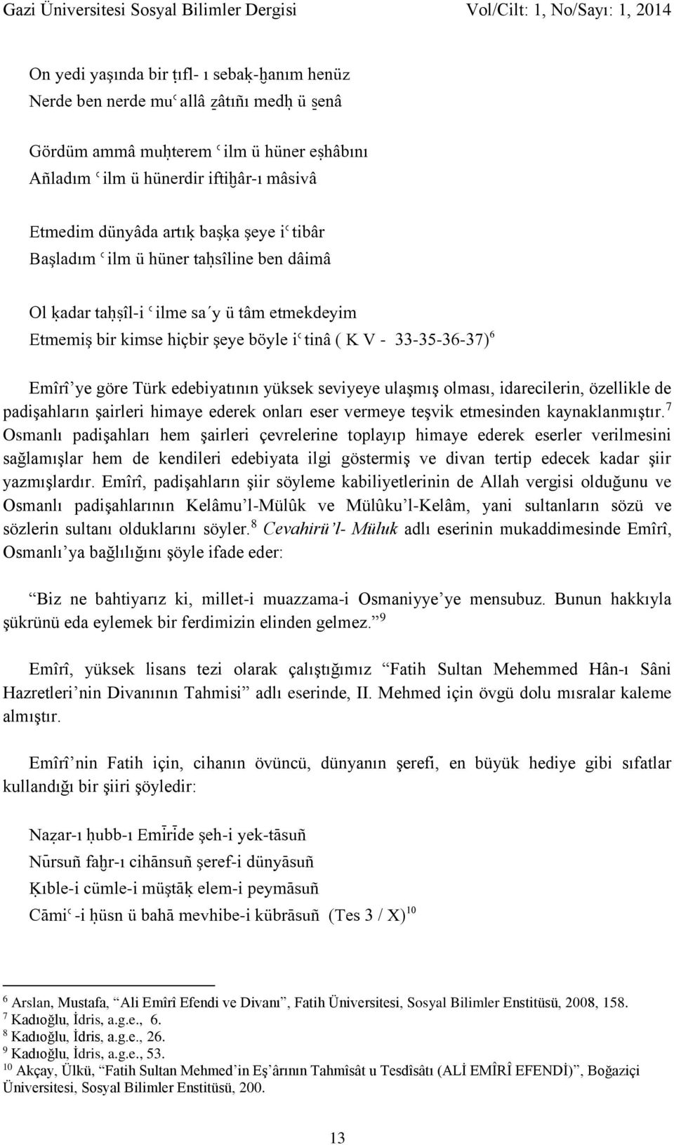 edebiyatının yüksek seviyeye ulaşmış olması, idarecilerin, özellikle de padişahların şairleri himaye ederek onları eser vermeye teşvik etmesinden kaynaklanmıştır.