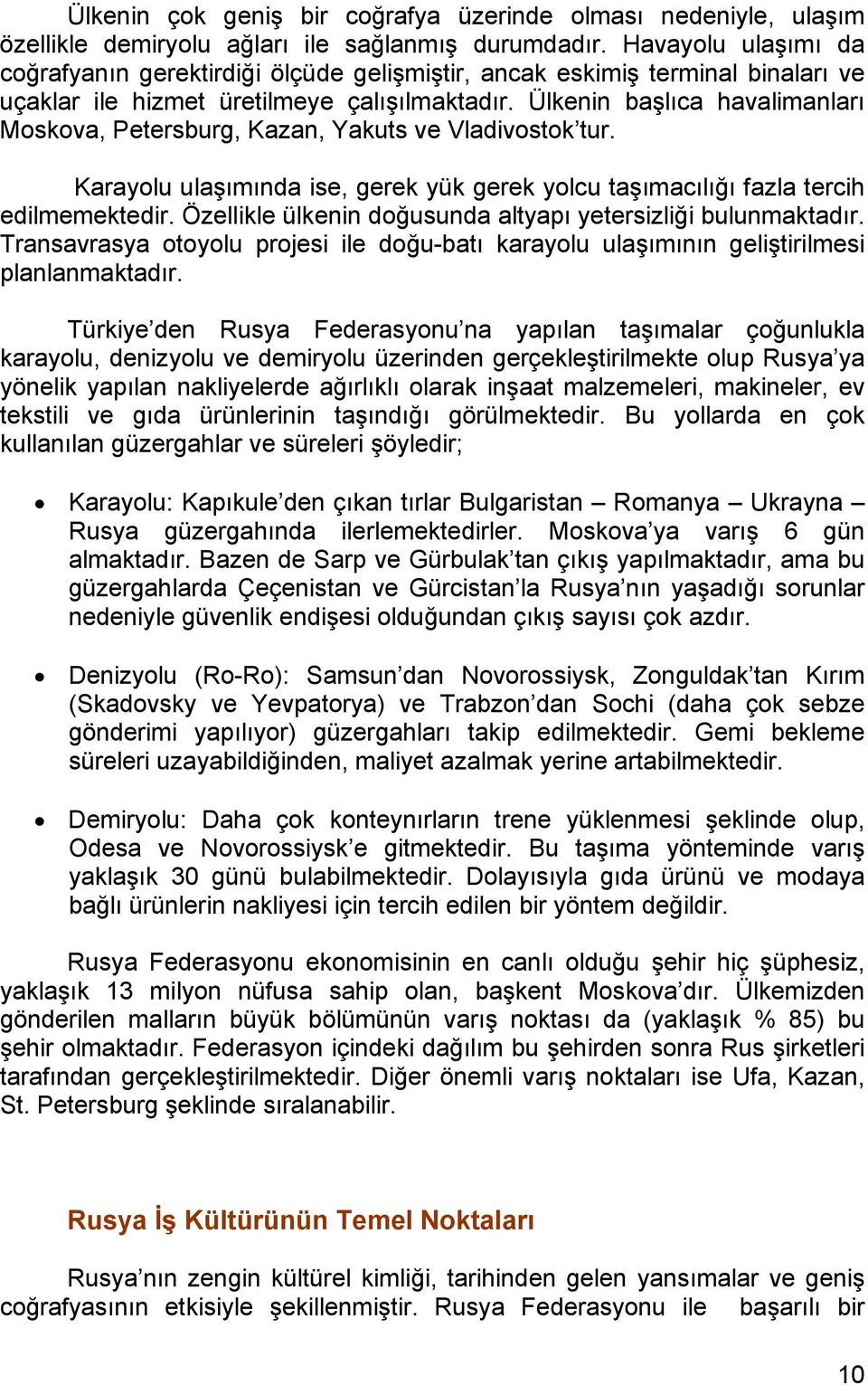 Ülkenin başlıca havalimanları Moskova, Petersburg, Kazan, Yakuts ve Vladivostok tur. Karayolu ulaşımında ise, gerek yük gerek yolcu taşımacılığı fazla tercih edilmemektedir.