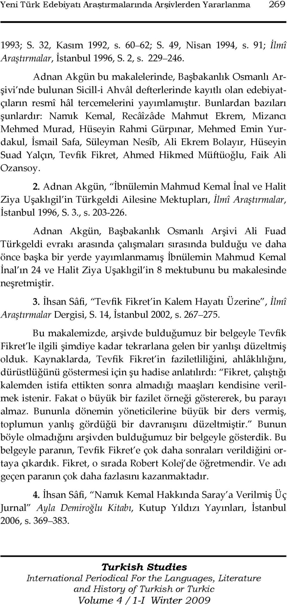 Bunlardan bazıları şunlardır: Namık Kemal, Recâîzâde Mahmut Ekrem, Mizancı Mehmed Murad, Hüseyin Rahmi Gürpınar, Mehmed Emin Yurdakul, İsmail Safa, Süleyman Nesîb, Ali Ekrem Bolayır, Hüseyin Suad