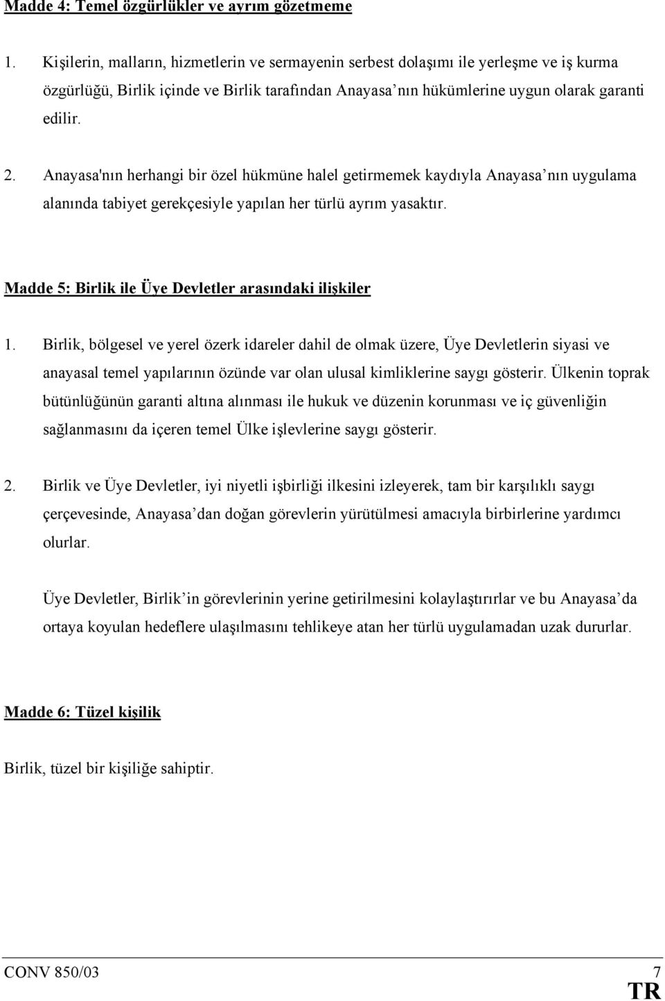 Anayasa'nın herhangi bir özel hükmüne halel getirmemek kaydıyla Anayasa nın uygulama alanında tabiyet gerekçesiyle yapılan her türlü ayrım yasaktır.