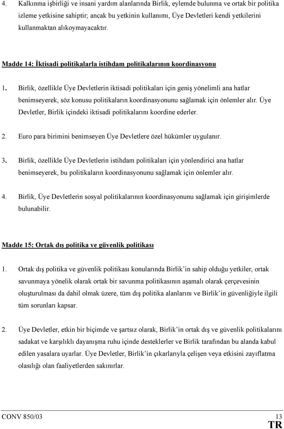 Birlik, özellikle Üye Devletlerin iktisadi politikaları için geniş yönelimli ana hatlar benimseyerek, söz konusu politikaların koordinasyonunu sağlamak için önlemler alır.